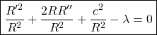 \[\quicklatex\boxed{\frac{R^{\prime 2}}{R^2}+\frac{2RR^{\prime\prime}}{R^2}+\frac{c^2}{R^2}- \lambda=0}\]