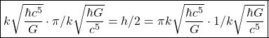 \[\quicklatex\boxed{ k \sqrt \frac{\hbar c^5}{G} \cdot \pi/k \sqrt \frac{\hbar G}{c^5} =h/2= \pi k \sqrt \frac{\hbar c^5}{G} \cdot 1/k \sqrt \frac{\hbar G}{c^5} }\]